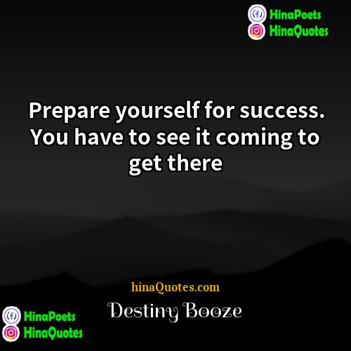 Destiny Booze Quotes | Prepare yourself for success. You have to